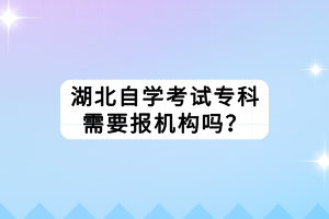 湖北自學(xué)考試?？菩枰獔髾C構(gòu)嗎？