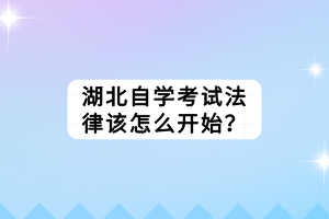 湖北自學(xué)考試法律該怎么開始？