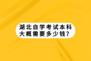湖北自學(xué)考試本科大概需要多少錢(qián)？