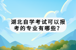 湖北自學(xué)考試可以報(bào)考的專業(yè)有哪些？