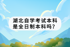 湖北自學(xué)考試本科是全日制本科嗎？