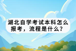 湖北自學(xué)考試本科怎么報(bào)考，流程是什么？