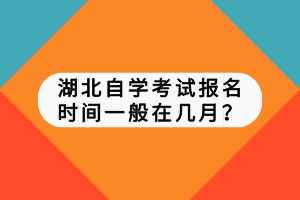 湖北自學考試報名時間一般在幾月？