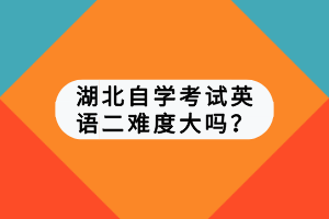 湖北自學(xué)考試英語(yǔ)二難度大嗎？