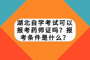 湖北自學(xué)考試可以報考藥師證嗎？報考條件是什么？