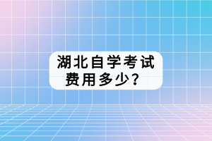 湖北自學(xué)考試費(fèi)用多少？