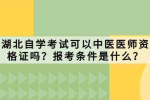 湖北自學(xué)考試可以中醫(yī)醫(yī)師資格證嗎？報(bào)考條件是什么？