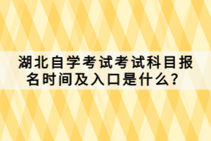 湖北自學(xué)考試考試科目報(bào)名時(shí)間及入口是什么？