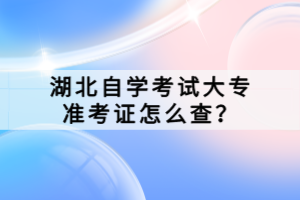 湖北自學考試大專準考證怎么查？