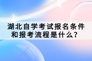 湖北自學(xué)考試報名條件和報考流程是什么？
