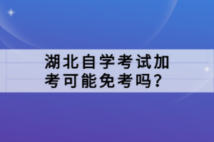 湖北自學考試加考可能免考嗎？