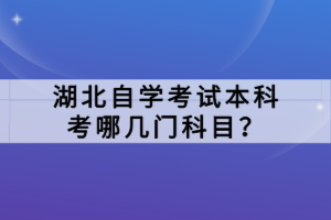 湖北自學(xué)考試本科考哪幾門科目？