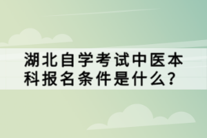 湖北自學考試中醫(yī)本科報名條件是什么？