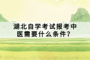 湖北自學(xué)考試報考中醫(yī)需要什么條件？