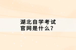 湖北自學(xué)考試官網(wǎng)是什么？