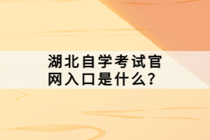 湖北自學(xué)考試官網(wǎng)入口是什么？