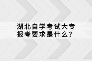 湖北自學(xué)考試大專報(bào)考要求是什么？
