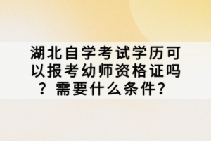 湖北自學(xué)考試學(xué)歷可以報考幼師資格證嗎？需要什么條件？