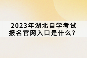 2023年湖北自學考試報名官網入口是什么？