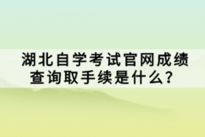 湖北自學(xué)考試官網(wǎng)成績查詢?nèi)∈掷m(xù)是什么？