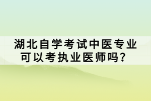 湖北自學(xué)考試中醫(yī)專業(yè)可以考執(zhí)業(yè)醫(yī)師嗎？