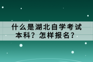 什么是湖北自學(xué)考試本科？怎樣報(bào)名？