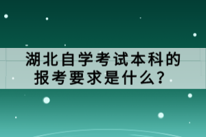 湖北自學(xué)考試本科的報(bào)考要求是什么？