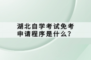 湖北自學(xué)考試免考申請(qǐng)程序是什么？