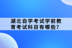 湖北自學(xué)考試學(xué)前教育考試科目有哪些？