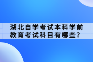湖北自學(xué)考試本科學(xué)前教育考試科目有哪些？