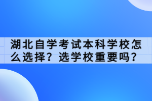 湖北自學(xué)考試本科學(xué)校怎么選擇？選學(xué)校重要嗎？