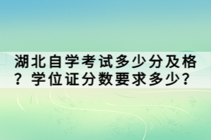 湖北自學考試多少分及格？學位證分數(shù)要求多少？