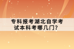 ?？茍?bào)考湖北自學(xué)考試本科考哪幾門？