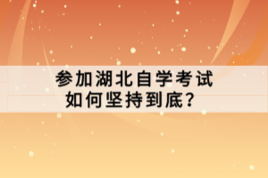 參加湖北自學(xué)考試如何堅(jiān)持到底？