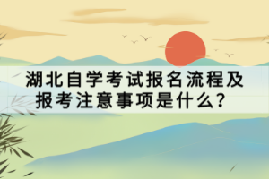 湖北自學(xué)考試報(bào)名流程及報(bào)考注意事項(xiàng)是什么？