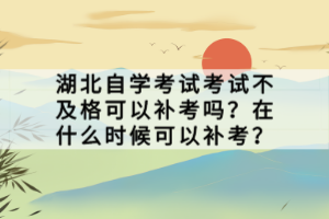 湖北自學(xué)考試考試不及格可以補(bǔ)考嗎？在什么時候可以補(bǔ)考？