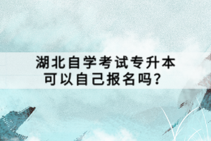 湖北自學(xué)考試專升本可以自己報(bào)名嗎？