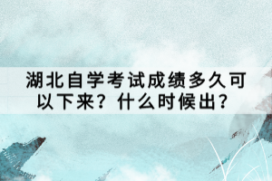 湖北自學(xué)考試成績(jī)多久可以下來(lái)？什么時(shí)候出？