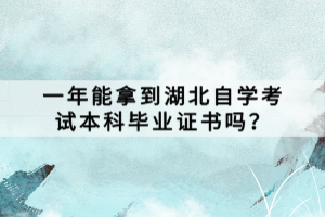 一年能拿到湖北自學(xué)考試本科畢業(yè)證書嗎？