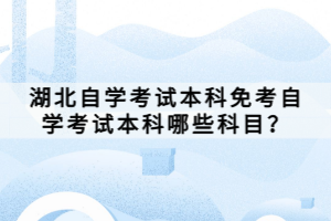 湖北自學(xué)考試本科免考自學(xué)考試本科哪些科目？