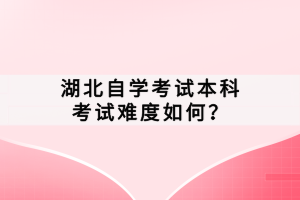 湖北自學(xué)考試本科考試難度如何？