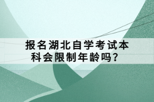 報名湖北自學(xué)考試本科會限制年齡嗎？