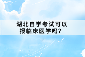 湖北自學考試可以報臨床醫(yī)學嗎？