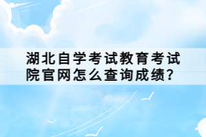 湖北自學(xué)考試教育考試院官網(wǎng)怎么查詢成績？