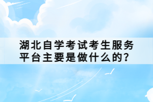 湖北自學(xué)考試考生服務(wù)平臺(tái)主要是做什么的？