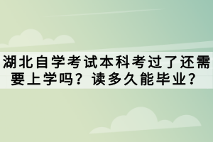 湖北自學(xué)考試本科考過了還需要上學(xué)嗎？讀多久能畢業(yè)？