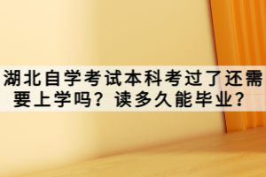 湖北自學(xué)考試本科考過了還需要上學(xué)嗎？讀多久能畢業(yè)？