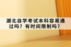 湖北自學(xué)考試本科容易通過嗎？有時間限制嗎？