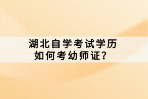 湖北自學考試學歷如何考幼師證？