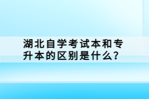 湖北自學(xué)考試本科和專升本的區(qū)別是什么？